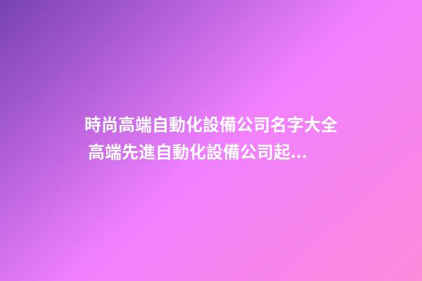 時尚高端自動化設備公司名字大全 高端先進自動化設備公司起名